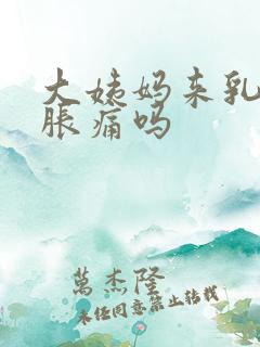 大姨妈来乳房会胀痛吗