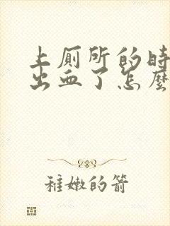 上厕所的时候拉出血了怎么回事