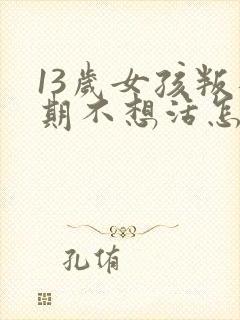 13岁女孩叛逆期不想活怎么办