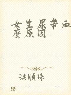 女生尿带血是什么原因