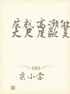 床戏高潮做进去大尺度欧美