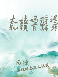 大姨妈推迟十天乳头有点疼怎么回事