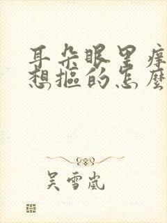 耳朵眼里痒痒老想抠的怎么回事