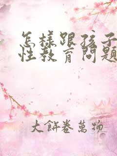 怎样跟孩子沟通性教育问题