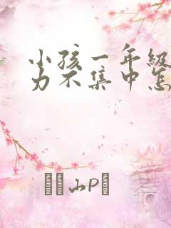 小孩一年级注意力不集中怎么办