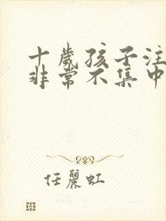 十岁孩子注意力非常不集中