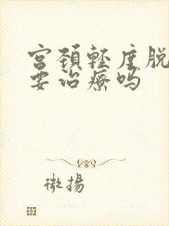 宫颈轻度脱垂需要治疗吗