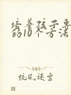 培养孩子专注力的10个方法