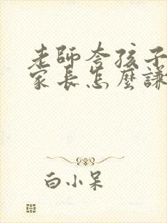 老师夸孩子优秀家长怎么谦虚回复