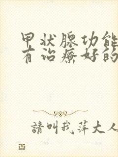 甲状腺功能减退有治疗好的吗