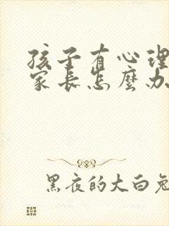 孩子有心理问题家长怎么办