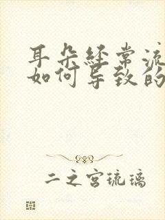 耳朵经常流脓是如何导致的