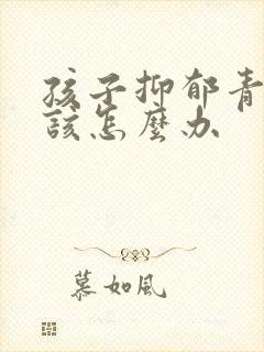 孩子抑郁青春期该怎么办