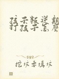 孩子叛逆期父母打孩子怎么办