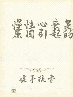 慢性心衰是什么原因引起的