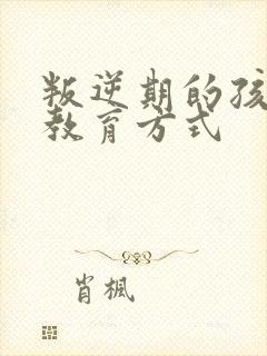 叛逆期的孩子的教育方式