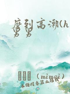 磨到高潮(h)男男