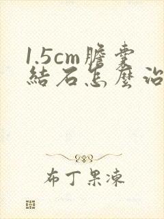 1.5cm胆囊结石怎么治疗