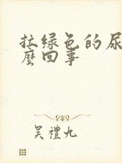 拉绿色的尿是怎么回事