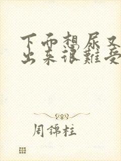 下面想尿又尿不出来很难受是怎么回事