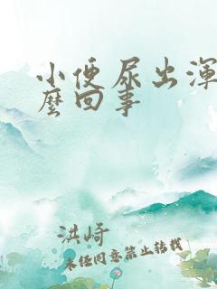 小便尿出浑浊怎么回事