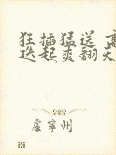 狂插猛送 高潮迭起爽翻天