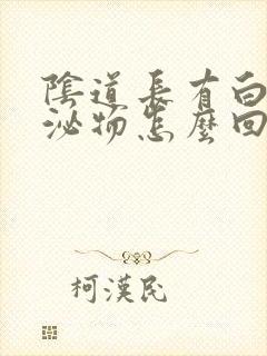 阴道长有白色分泌物怎么回事