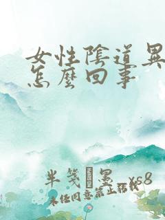 女性阴道异味是怎么回事