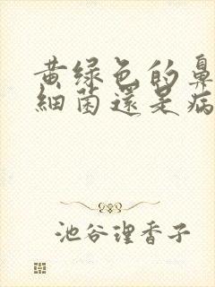 黄绿色的鼻涕是细菌还是病毒