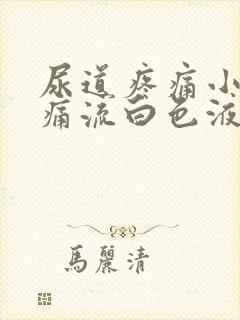 尿道疼痛小便刺痛流白色液体