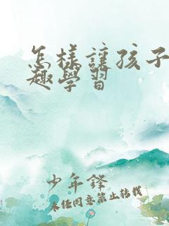 怎样让孩子有兴趣学习