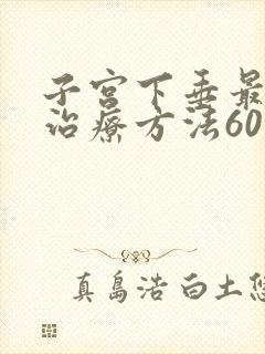 子宫下垂最好的治疗方法60岁