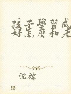 孩子学习成绩不好怎么和老师沟通