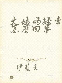 大姨妈经常来是怎么回事