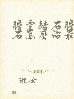 胆囊结石胆管结石怎么治最好