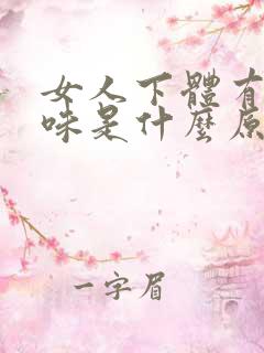 女人下体有鱼腥味是什么原因