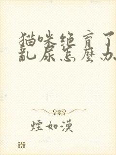 猫咪绝育了还是乱尿怎么办