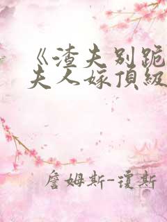 《渣夫别跪了,夫人嫁顶级大佬》全集