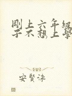 刚上六年级的孩子不想上学怎么办