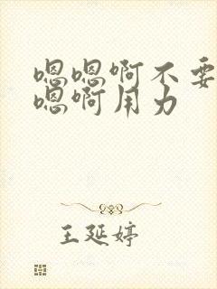 嗯嗯啊不要啊嗯嗯啊用力