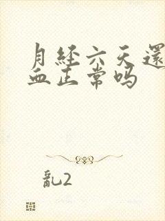 月经六天还有鲜血正常吗