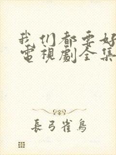 我们都要好好的电视剧全集免费