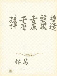 孩子舌系带短是什么原因造成的