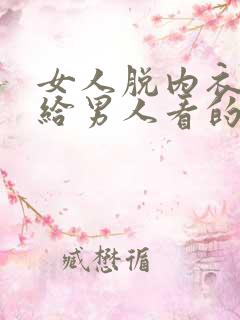 女人脱内衣内裤给男人看的网站