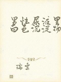 男性尿液里面有白色沉淀物怎么回事