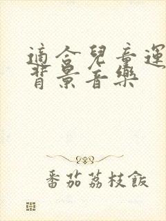 适合儿童运动的背景音乐