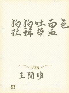 狗狗吐白色粘液拉稀带血