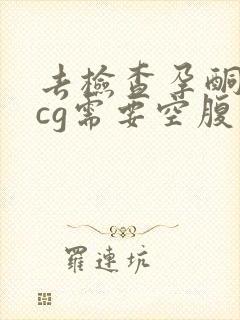 去检查孕酮和hcg需要空腹吗