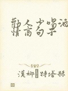 劝人少喝酒的高情商句子