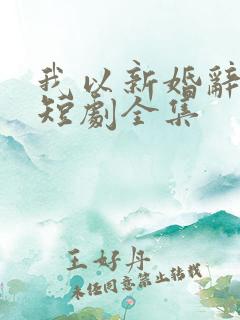 我以新婚辞旧情短剧全集